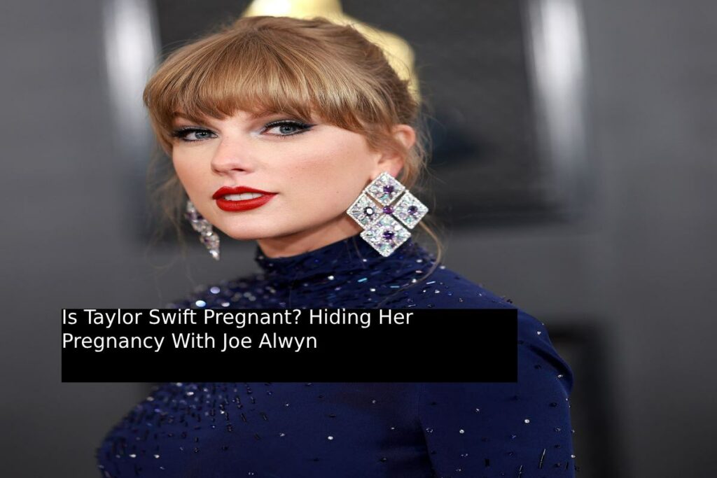 Is Taylor Swift Pregnant? Hiding Her Pregnancy With Joe Alwyn